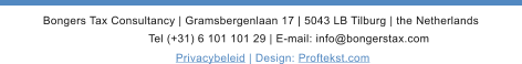 Bongers Tax Consultancy | Gramsbergenlaan 17 | 5043 LB Tilburg | the Netherlands Tel (+31) 6 101 101 29 | E-mail: info@bongerstax.com Privacybeleid | Design: Proftekst.com